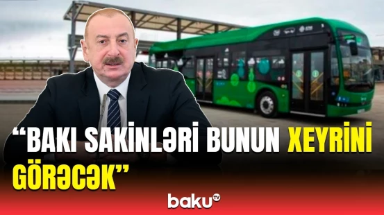 İlham Əliyev elektrobuslardan istifadənin əhəmiyyətinə toxunub