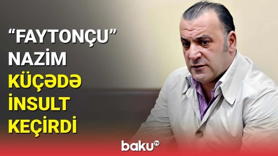 “Faytonçu” Nazimin son durumu məlum oldu | Xəstəxanadan açıqlama