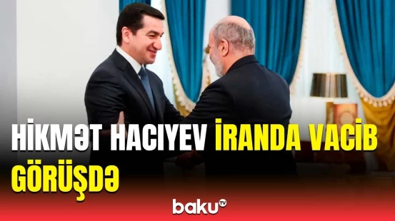 Hikmət Hacıyev İran rəsmisi ilə görüşdü | Nələr müzakirə edildi?