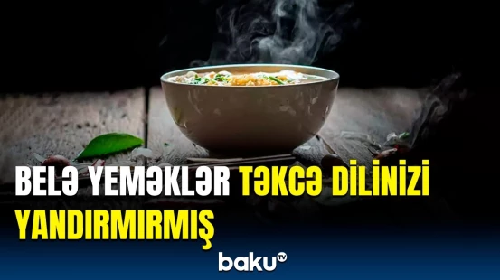 Qaynar yemək yeyənlərə xəbərdarlıq | Həkimlər nələri tövsiyə etdi?