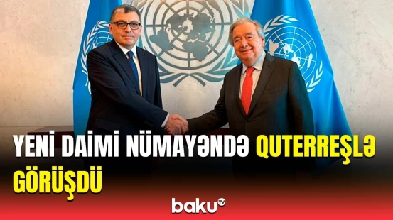 Azərbaycanın BMT yanında yeni təyin olunmuş daimi nümayəndəsi Quterreşlə görüşdü