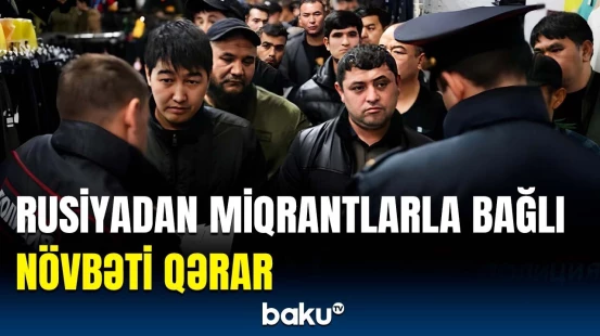 Rusiya miqrantlara qarşı yenidən hərəkətə keçdi | Detallar ortaya çıxdı