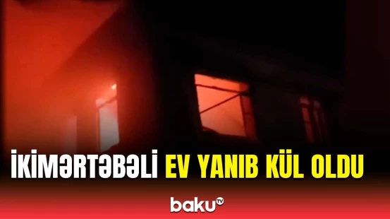 Neftçalada dəhşətli yanğın | İkimərtəbəli evi alov bürüdü