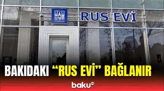 Azərbaycanın tələbi yerinə yetirilir | “Rus evi” fəaliyyətini dayandırır