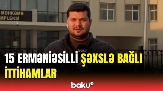 15 erməniəsilli şəxsin məhkəmə prosesində nələr açıqlandı?