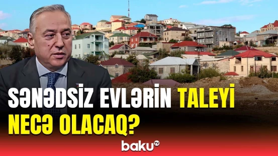 Bələdiyyələr bu sərhədlərlə razı olmalıdırlar | Sənədsiz evlərlə bağlı müzakirə