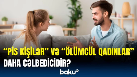 Mənfi xüsusiyyətlər insanları daha cəlbedici edir? - Araşdırmanın nəticəsi heyrətləndirdi