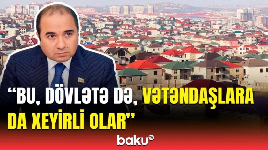 Deputatdan sənədsiz evlərlə bağlı təklif | Büdcəyə vurulan zərər