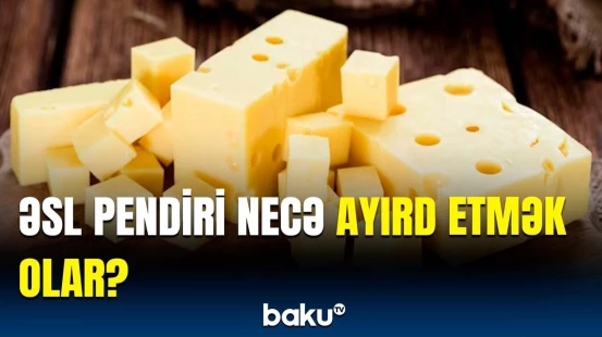 Etiketdə “kəsmik məhsulu” yazılıbsa... | Əsl pendiri seçməyin üsulları