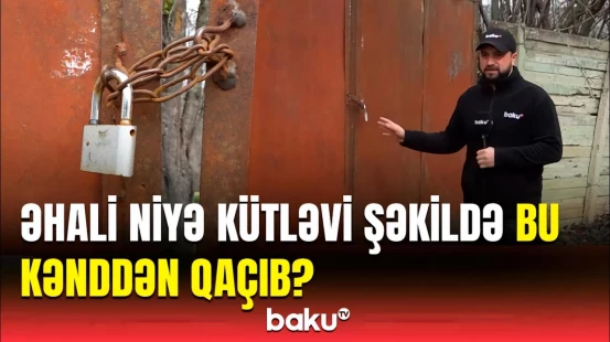 Boş, qıfıllı evlərin olduğu vahiməli kənd | RİH əməkdaşı isə dedi ki...