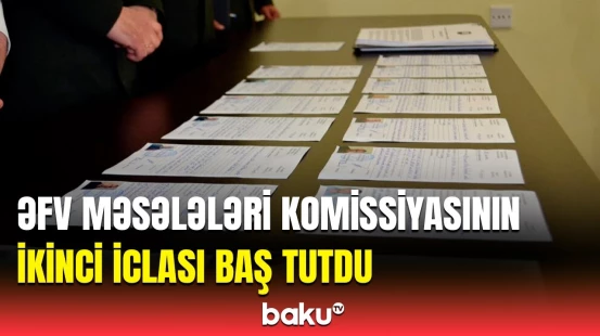 Əfv Məsələləri Komissiyasının iclasında mühüm müzakirələr | Ən çox hansı müraciətlərə baxıldı?