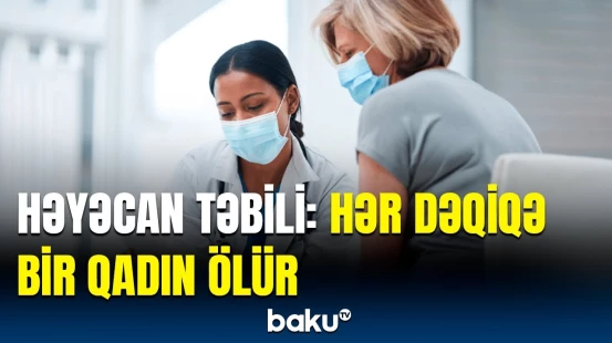 Bu xəstəlikdən həyatını itirən qadınların sayı sürətlə artır