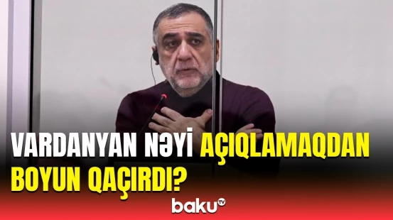 Vardanyan bu suallardan qaçdı | Məhkəmədə baş verənlər