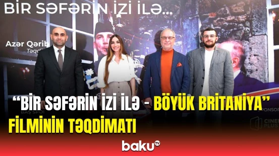 Nizami Kino Mərkəzində “Bir səfərin izi ilə - Böyük Britaniya” filminin təqdimatı olub