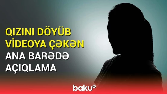 DİN-dən övladını amansız üsulla cəzalandıran ana ilə bağlı təcili məlumat