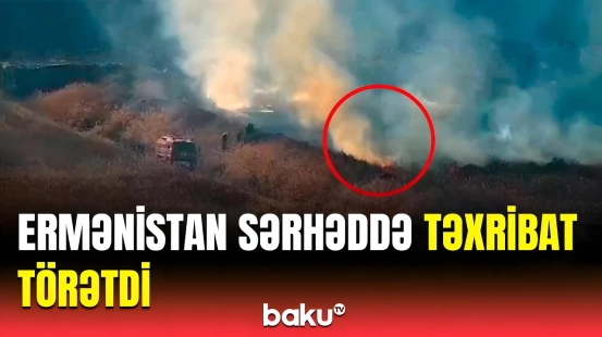 Sərhəddə qorxulu yanğın | Ermənilərdən dəhşətə gətirən əməl