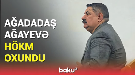 Ağadadaş Ağayev həbs olundu? | Məhkəmə qərarı açıqlandı