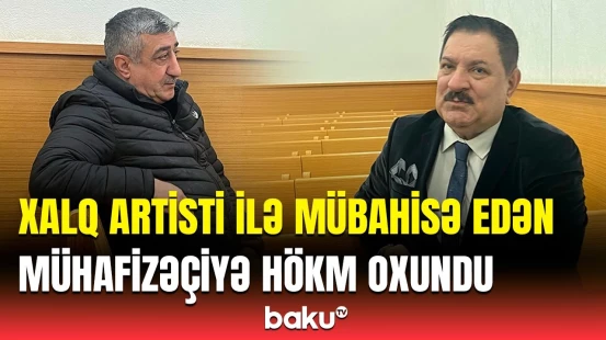 Ağadadaş Ağayevlə mübahisə edən mühafizəçi həbs olunur? | Məhkəmə qərarı