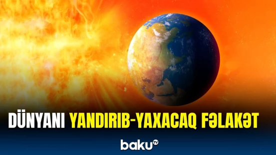 Ölkələri alov bürüyəcək | 100 minlərlə insanı gözləyən təhlükənin səbəbi