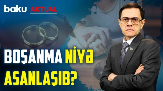 Boşanmaların artımı düşüncə tərzindəki dəyişikliklə bağlıdır? - BAKU AKTUAL