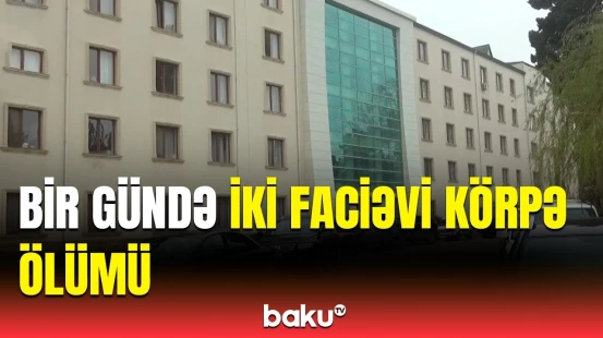 Gəncədə ard-arda iki bədbəxt hadisə | Həkimdən açıqlama