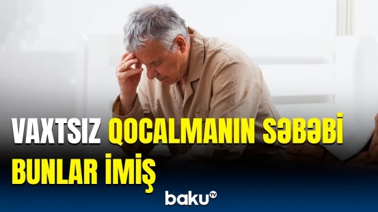 Qocalmağı gecikdirmək istəyənlər mütləq bilsin | Ekspertlərdən araşdırma
