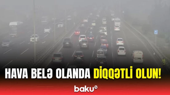 DYP-dən sürücü və piyadalara hava barədə xəbərdarlıq | Ehtiyatlı olun, yoxsa...