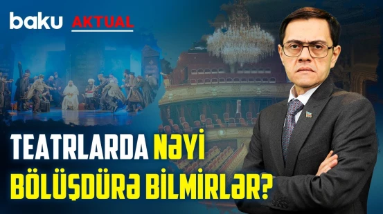 Teatrlarda yaradıcılıq, yoxsa qərəz davaları gedir? - BAKU AKTUAL