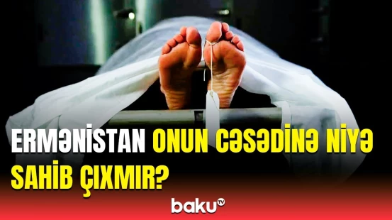 Erməni qadının meyiti niyə təhvil götürülmür? - Düz 5 aydır ki...