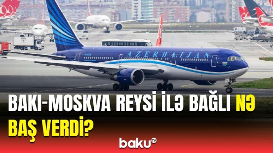 AZAL vəziyyəti diqqətlə izləyir | Bakı-Moskva reysi barədə sərnişinlərə xəbərdarlıq
