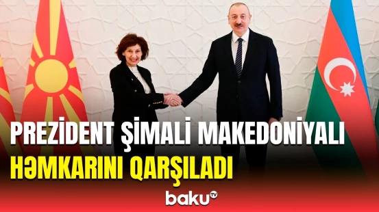 Şimali Makedoniya Prezidentinin Bakıda rəsmi qarşılanma mərasimi