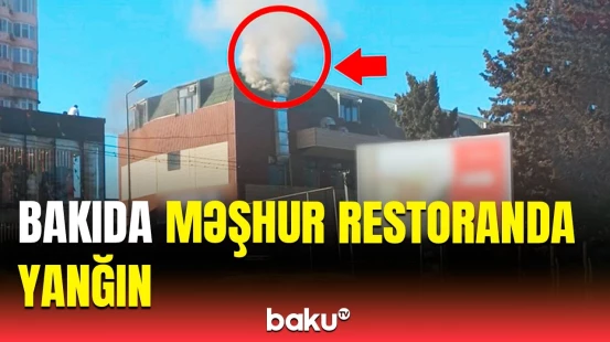 Yanğın necə başladı? | Bakıda restoranda baş verən yanğınla bağlı son vəziyyət