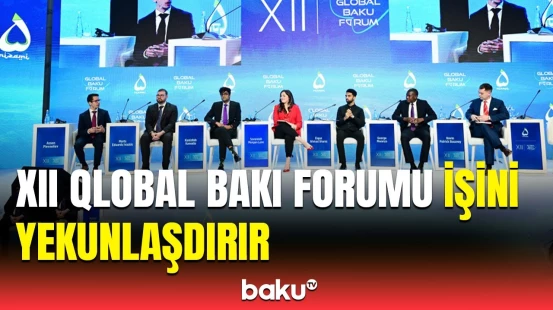Bakı diqqət mərkəzində | XII Qlobal Bakı Forumunda mühüm müzakirələr aparıldı