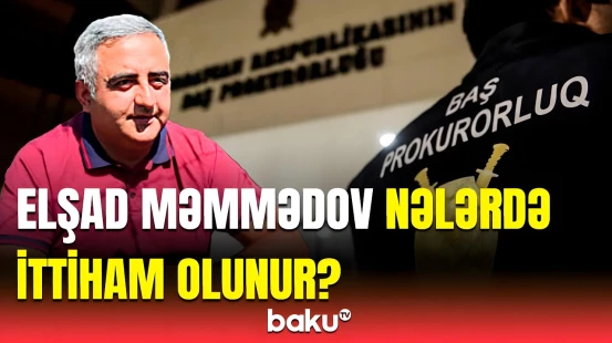 Elşad Məmmədov istintaqa çağırıldı | Baş Prokurorluqdan təcili məlumat