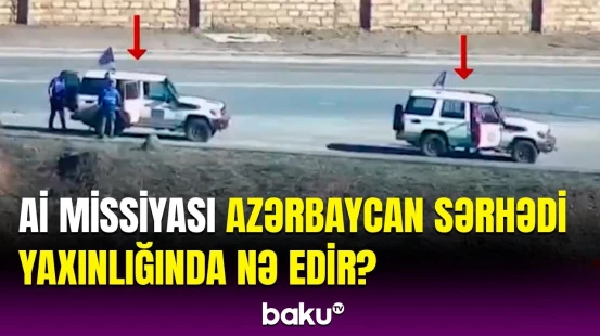 Aİ-nin Azərbaycanla sərhəddə casus missiyası yenidən aktivləşib