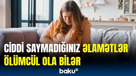 Ölümcül xəstəliklərin gizli simptomları | Yüngül xəstəliyin əlamətləri ilə səhv salmayın!