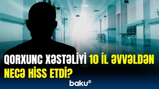 Xəstəliyə yoluxan şəxs hiss etdiklərini danışdı | Həkimlər nələri açıqladı?