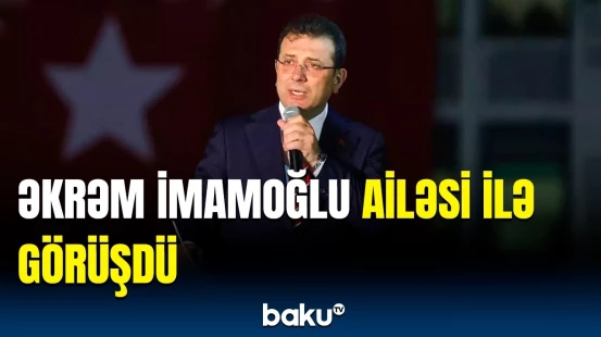 Məhkəmədə dindirilən İmamoğlu CHP sədri və ailəsi ilə görüşdü