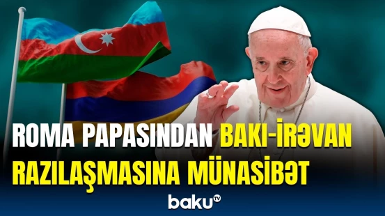 Bu sazişin mümkün qədər tez imzalanacağına ümid edirəm | Roma Papasından açıqlama