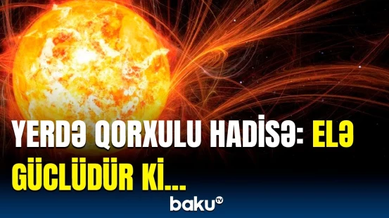 Sağlamlığımız təhlükə altındadır! - Alimlər kosmik hadisə barədə xəbərdarlıq etdi