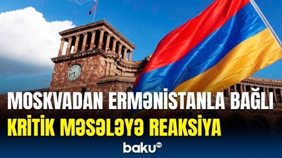 Ermənistan ən böyük məqsədlərindən birinə çatır? - Moskva məsələyə qarışdı