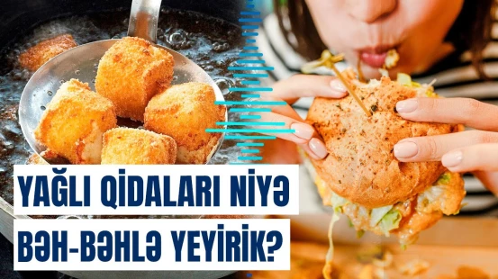 Yağlı qidalar buna görə xoşumuza gəlir | Həkim sirri açdı
