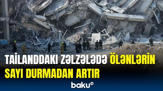 Tailanddakı zəlzələnin dəhşətli fəsadları | Dağıntı və itkilərlə bağlı son məlumat