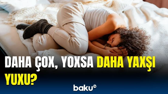 Yuxunun müddəti və keyfiyyəti arasındakı əlaqə | Mütəxəssislərdən vacib açıqlama