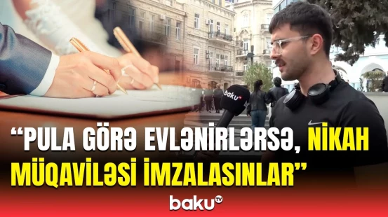 İndi evliliklər səmimi deyil | Bakı sakinləri nikah müqaviləsi barədə nə düşünür?