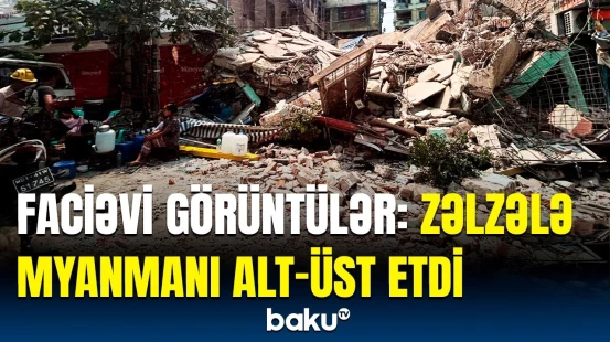 Ölənlərin sayı 3 minə çatdı | Myanmada dağıdıcı zəlzələyə görə 7 günlük matəm