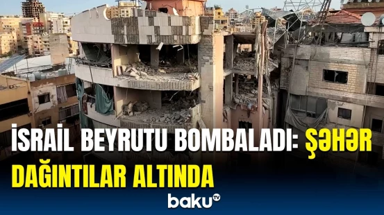 İsrailin dəhşətli hava hücumundan sonra Beyrutda son vəziyyət