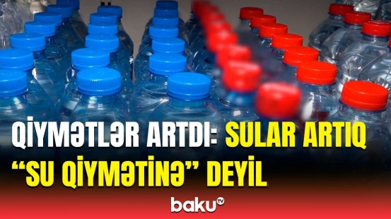 Suya bu qədər pul vermək olar? - Qiymətlərin "əl yandırmasının" əsl səbəbi