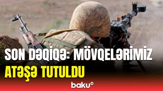 Azərbaycan Ordusunun mövqeləri atəşə tutulub