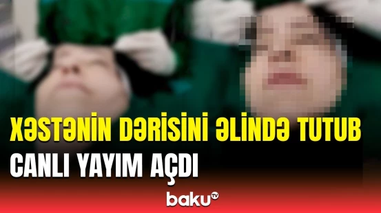 Həkimin əməliyyatda etdikləri görənləri özündən çıxardı | Nazirlik hərəkətə keçdi